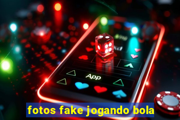 fotos fake jogando bola